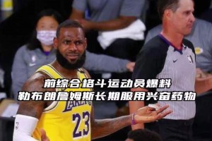 蒂格也懷疑詹姆斯嗑藥！此前格斗運動員曝詹姆斯曾長期服用興奮劑