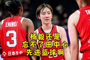楊毅：中國女籃打“頂級落后籃球”！國籃不可能出現(xiàn)河村&田中心